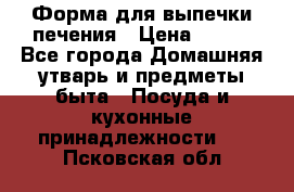 Форма для выпечки печения › Цена ­ 800 - Все города Домашняя утварь и предметы быта » Посуда и кухонные принадлежности   . Псковская обл.